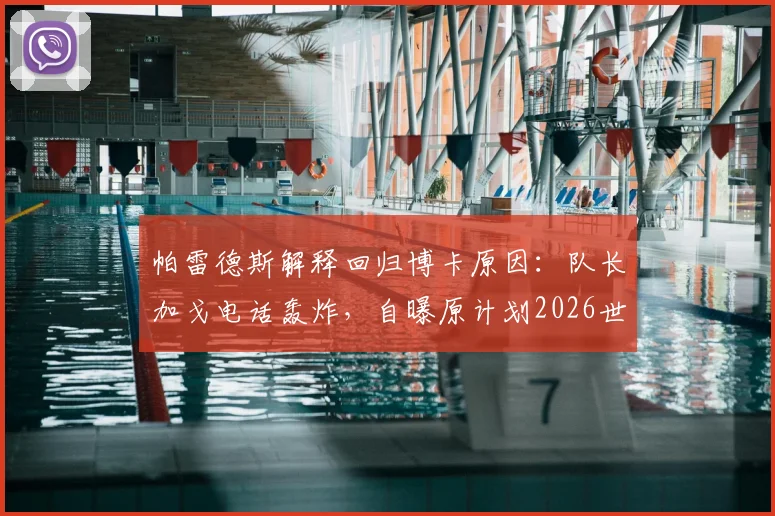 帕雷德斯解释回归博卡原因：队长加戈电话轰炸，自曝原计划2026世界杯后才考虑回归