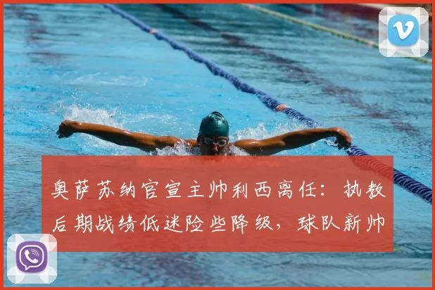 奥萨苏纳官宣主帅利西离任：执教后期战绩低迷险些降级，球队新帅人选引发猜测
