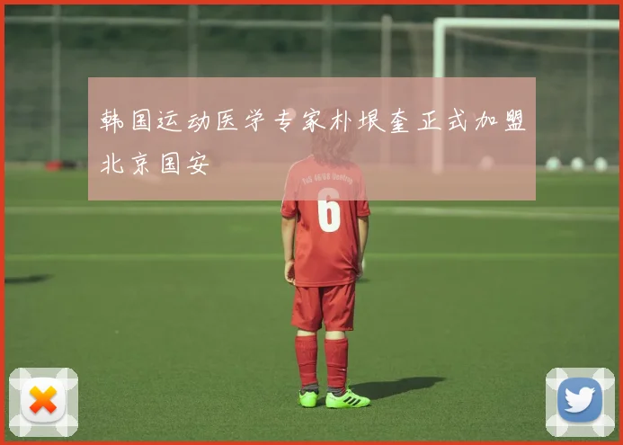 韩国运动医学专家朴垠奎正式加盟北京国安