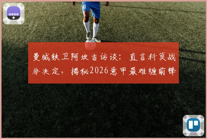 曼城铁卫阿坎吉访谈：直言科莫战非决定，揭秘2026意甲最难缠前锋霍伊伦防守心得