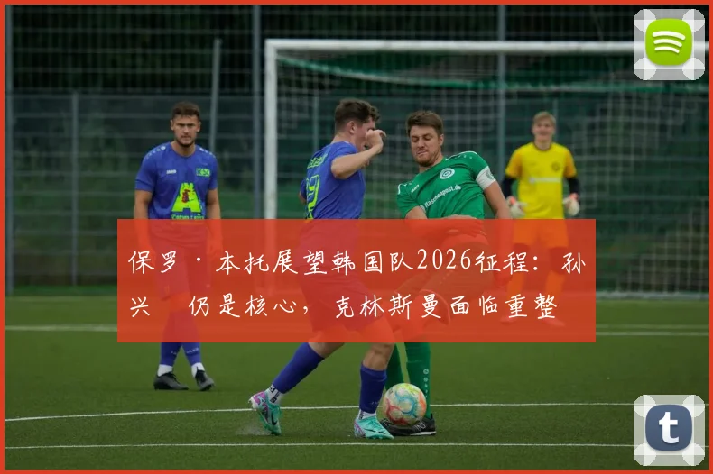 保罗·本托展望韩国队2026征程：孙兴慜仍是核心，克林斯曼面临重整旗鼓挑战