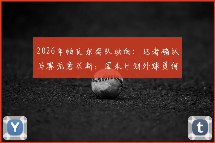 2026年帕瓦尔离队动向：记者确认马赛无意买断，国米计划外球员何去何从？