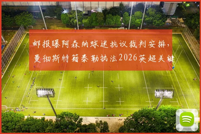 邮报曝阿森纳球迷抗议裁判安排，曼彻斯特籍泰勒执法2026英超关键战引争议