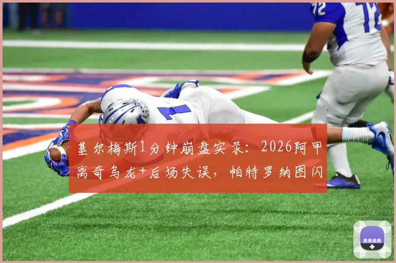 基尔梅斯1分钟崩盘实录：2026阿甲离奇乌龙+后场失误，帕特罗纳图闪电2球奠定胜局