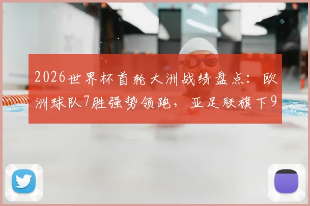 2026世界杯首轮大洲战绩盘点：欧洲球队7胜强势领跑，亚足联旗下9队全数破门创纪录