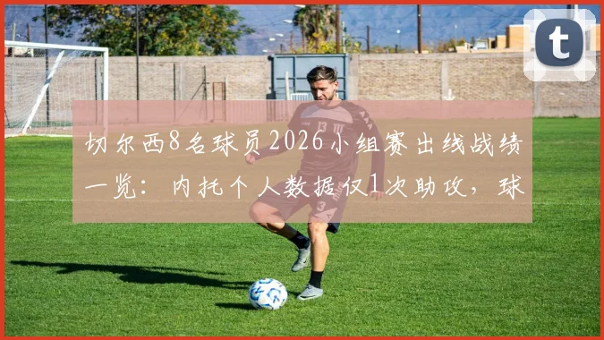 切尔西8名球员2026小组赛出线战绩一览：内托个人数据仅1次助攻，球员数据复盘与分析