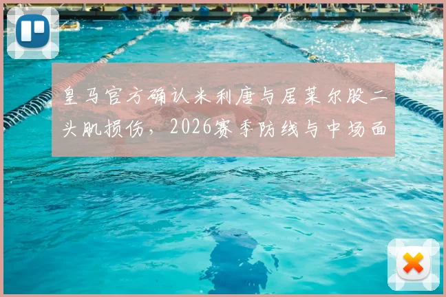 皇马官方确认米利唐与居莱尔股二头肌损伤，2026赛季防线与中场面临严峻考验