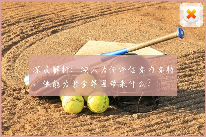深度解析：湖人为何评估克内克特，他能为紫金军团带来什么？