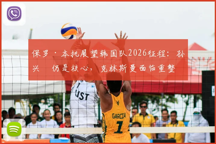 保罗·本托展望韩国队2026征程：孙兴慜仍是核心，克林斯曼面临重整旗鼓挑战