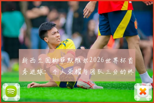 新西兰国脚萨默维尔2026世界杯首秀进球：个人荣耀与团队三分的终极对话