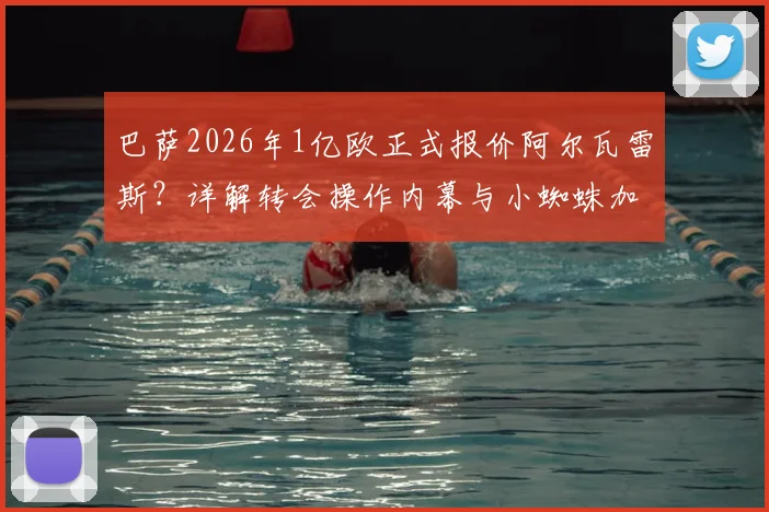 巴萨2026年1亿欧正式报价阿尔瓦雷斯？详解转会操作内幕与小蜘蛛加盟可能性分析